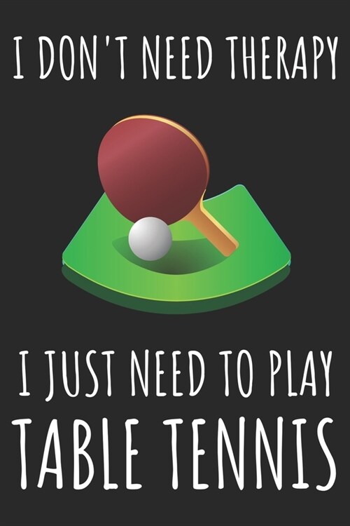 I Dont Need Therapy I Just Need To Play Table Tennis: A Super Cute Table Tennis notebook journal or dairy - Table Tennis lovers gift for girls/boys - (Paperback)