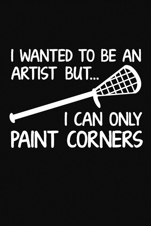 I Wanted To Be An Artist But I Can Only Paint Corners: A Lacrosse Journal Notebook (Paperback)