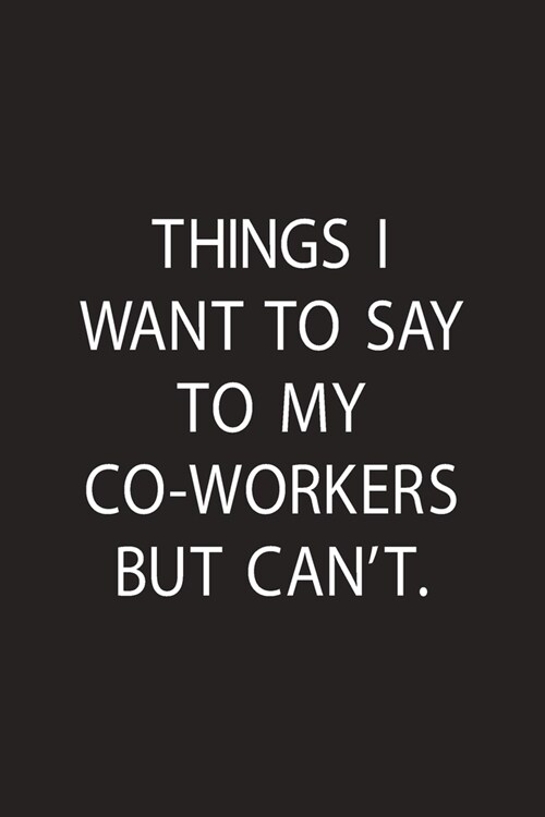 Things I Want to Say To My Co-Workers But Cant: 6 x 9 Lined Notebook, Cool, Sarcastic, Awesome Appreciation Gift For Employees. Joke Gag Gift For Men (Paperback)