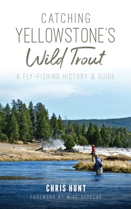 Catching Yellowstones Wild Trout: A Fly-Fishing History and Guide (Hardcover)