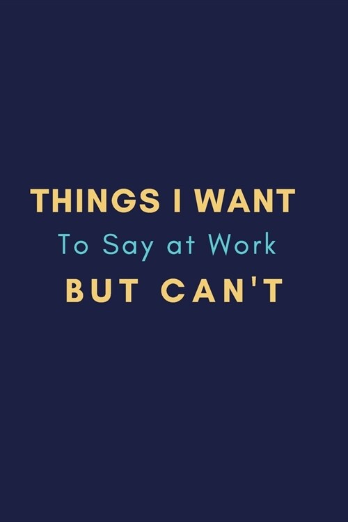 Things I Want To Say at Work But Cant: Gift For Co Worker, Best Gag Gift, Work, Notebook, (110 Pages, Lined, 6 x 9) (Paperback)