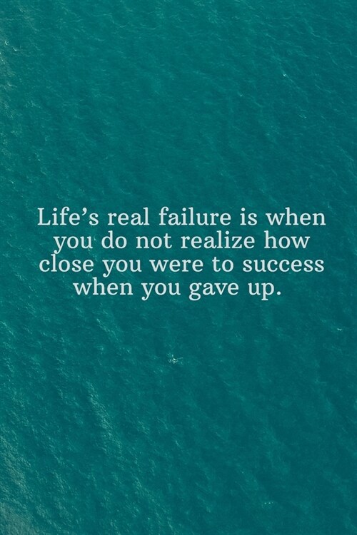 Lifes real failure is when you do not realize how close you were to success when you gave up.: Daily Motivation Quotes Journal for Work, School, and (Paperback)