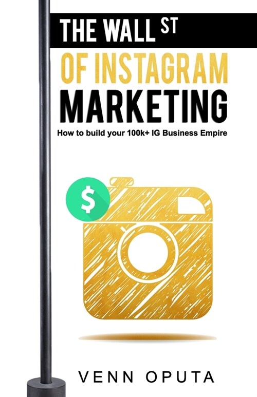 The Wall Street Of Instagram Marketing: How To build Your 100k+ Instagram Business Empire (Paperback)