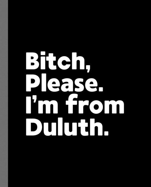 Bitch, Please. Im From Duluth.: A Vulgar Adult Composition Book for a Native Duluth, Minnesota MN Resident (Paperback)