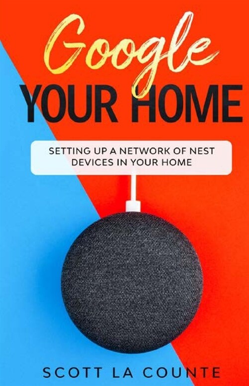 Google Your Home: Setting Up a Network of Nest Devices In Your Home (Paperback)