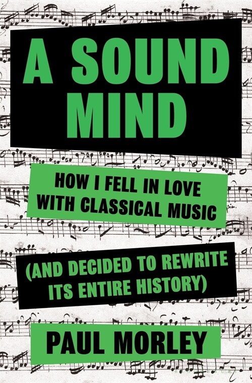 A Sound Mind: How I Fell in Love with Classical Music (and Decided to Rewrite Its Entire History) (Hardcover)