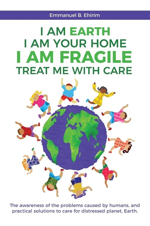 I am Earth I am Your Home I am Fragile: Treat Me With Care: The awareness of the problems caused by humans, and practical solutions to care for distre (Paperback)