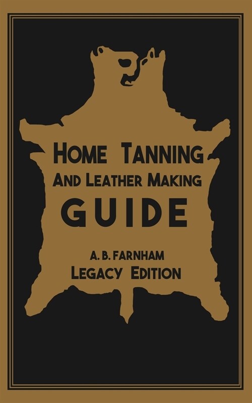Home Tanning And Leather Making Guide (Legacy Edition): The Classic Manual For Working With And Preserving Your Own Buckskin, Hides, Skins, and Furs (Paperback, Legacy)