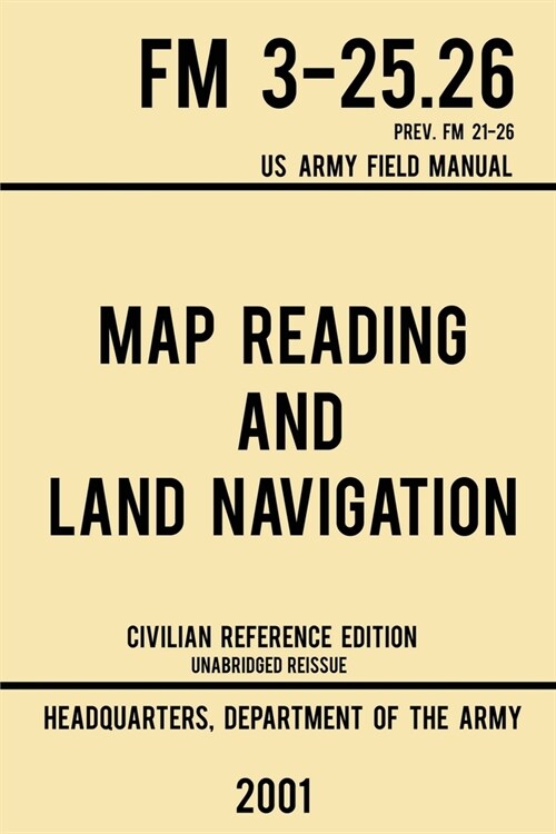 Map Reading And Land Navigation - FM 3-25.26 US Army Field Manual FM 21-26 (2001 Civilian Reference Edition): Unabridged Manual On Map Use, Orienteeri (Paperback, Civilian Refere)