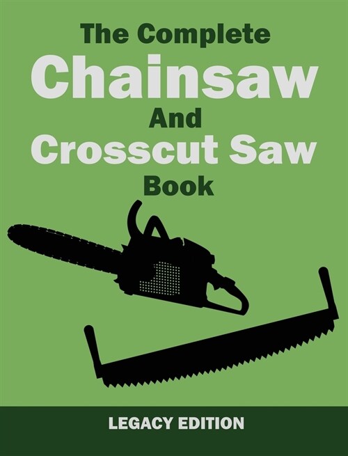 The Complete Chainsaw and Crosscut Saw Book (Legacy Edition): Saw Equipment, Technique, Use, Maintenance, And Timber Work (Hardcover, Legacy)