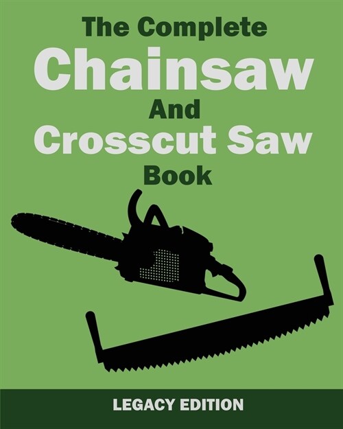 The Complete Chainsaw and Crosscut Saw Book (Legacy Edition): Saw Equipment, Technique, Use, Maintenance, And Timber Work (Paperback, Legacy)