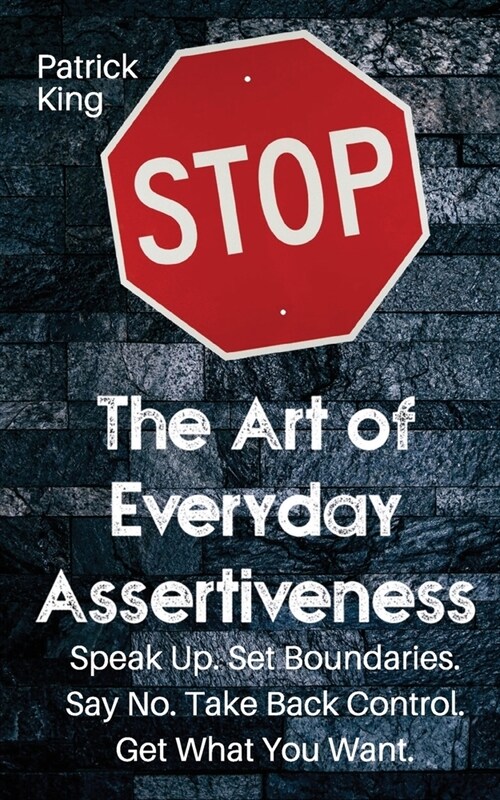 The Art of Everyday Assertiveness: Speak up. Set Boundaries. Say No. Take Back Control. Get What You Want (Paperback)