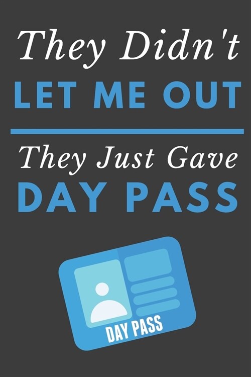 They Didnt Let Me Out They Just Gave Me A Day Pass: Funny Novelty Notebook 6 X 9 120 Lined Pages (Paperback)