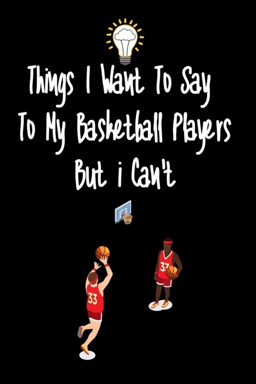 Things I want To Say To My Basketball Players But I Cant: Great Gift For An Amazing Basketball Coach and Basketball Coaching Equipment Basketball coa (Paperback)