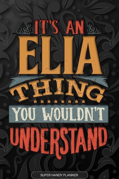 Elia: Its An Elia Thing You Wouldnt Understand - Elia Name Planner With Notebook Journal Calendar Personel Goals Password (Paperback)