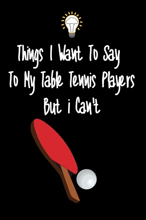 Things I want To Say To My Table Tennis Players But I Cant: Great Gift For An Amazing Table Tennis Coach and Table Tennis Coaching Equipment Table Te (Paperback)