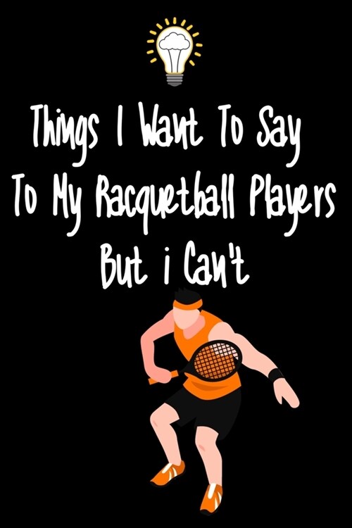 Things I want To Say To My Racquteball Players But I Cant: Great Gift For An Amazing Racquetball Coach and Racquetball Coaching Equipment Racquetball (Paperback)