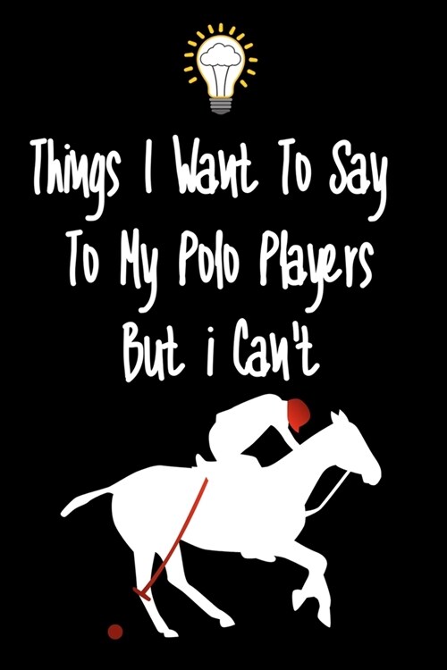 Things I want To Say To My Polo Players But I Cant: Great Gift For An Amazing Polo Players Coach and Polo Players Coaching Equipment Polo Players Jou (Paperback)