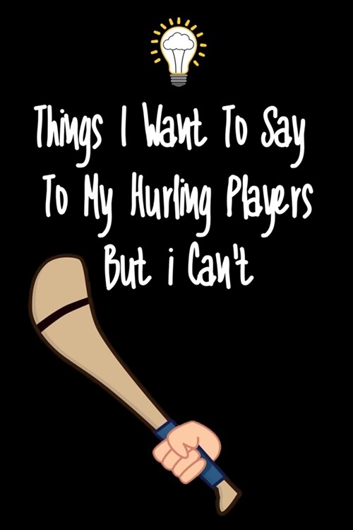 Things I want To Say To My Hurling Players But I Cant: Great Gift For An Amazing Hurling Coach and Hurling Coaching Equipment Hurling Journal (Paperback)