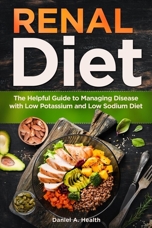 Renal Diet: The Helpful Guide to Managing Disease with Low Potassium and Low Sodium Diet (Paperback)