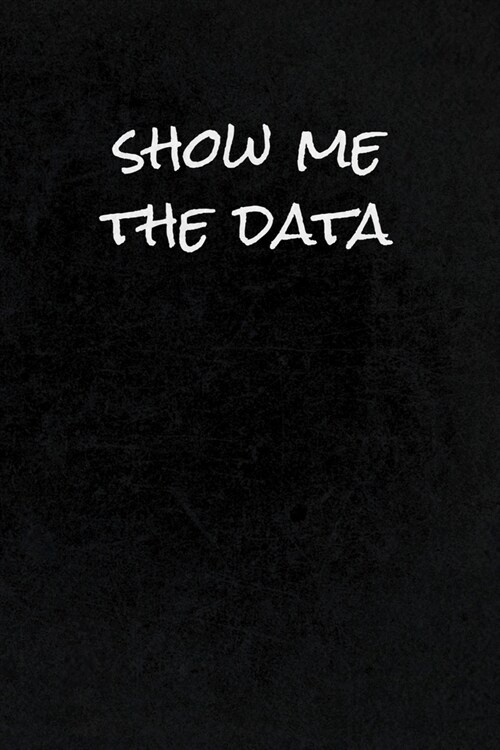 Show Me The Data: Funny Gag Gift Notebook Journal for Data Analysts, Statisticians, Scientists, Mathematicians, Accountants, Finance Pro (Paperback)