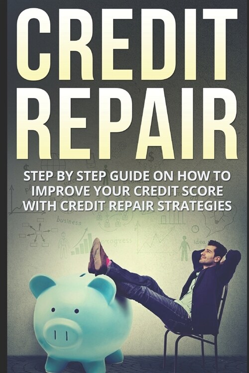 Credit Repair: Step By Step Guide On How To Improve Your Credit Score With Credit Repair Strategies (Paperback)