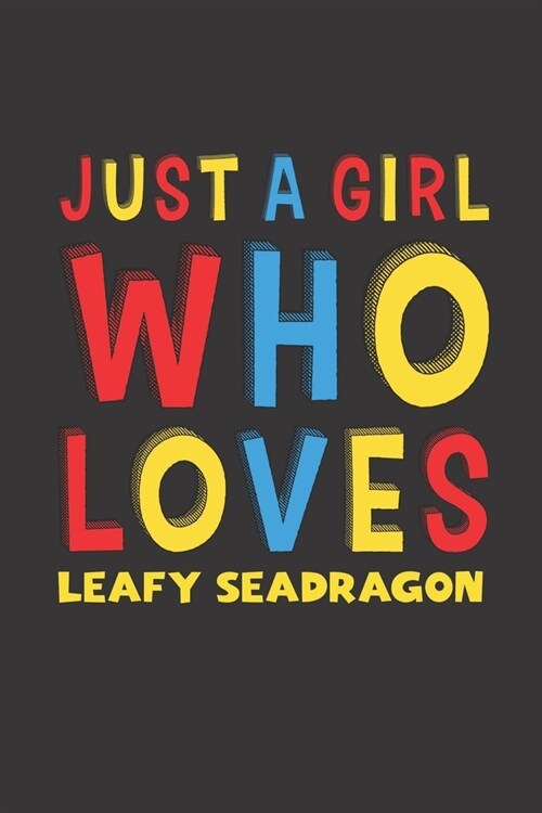 Just A Girl Who Loves Leafy Seadragon: A Nice Gift Idea For Leafy Seadragon Lovers Girl Women Gifts Journal Lined Notebook 6x9 120 Pages (Paperback)