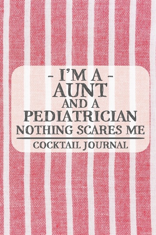 Im a Aunt and a Pediatrician Nothing Scares Me Coctail Journal: Blank Cocktail Journal to Write in for Women, Bartenders, Alcohol Drink Log, Document (Paperback)