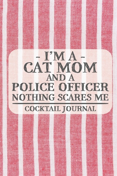Im a Cat Mom and a Police Officer Nothing Scares Me Cocktail Journal: Blank Cocktail Journal to Write in for Women, Bartenders, Alcohol Drink Log, Do (Paperback)