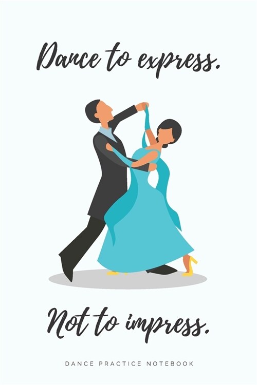 Dance to express. Not to Impress - Ballroom Dance Practice Notebook - Waltz Design: Lined 6x9 Notebook for Ballroom and Latin Dancing Students and F (Paperback)