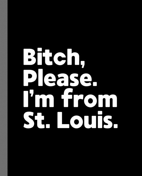 Bitch, Please. Im From St. Louis.: A Vulgar Adult Composition Book for a Native St. Louis, Missouri MO Resident (Paperback)