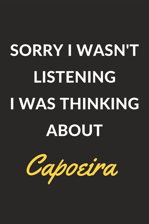 Sorry I Wasnt Listening I Was Thinking About Capoeira: A Capoeira Journal Notebook to Write Down Things, Take Notes, Record Plans or Keep Track of Ha (Paperback)