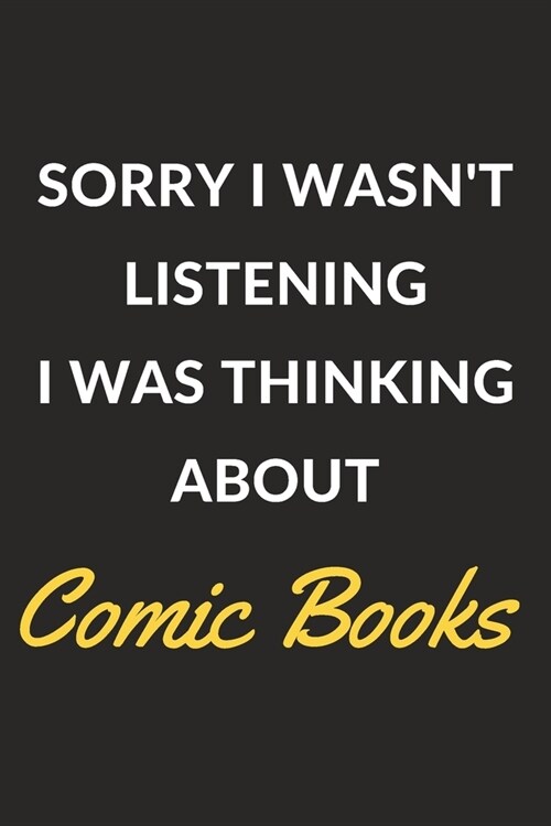 Sorry I Wasnt Listening I Was Thinking About Comic Books: A Comic Books Journal Notebook to Write Down Things, Take Notes, Record Plans or Keep Track (Paperback)