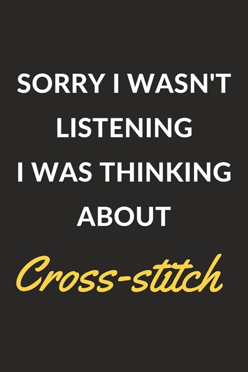 Sorry I Wasnt Listening I Was Thinking About Cross-stitch: A Crossstitch Journal Notebook to Write Down Things, Take Notes, Record Plans or Keep Trac (Paperback)