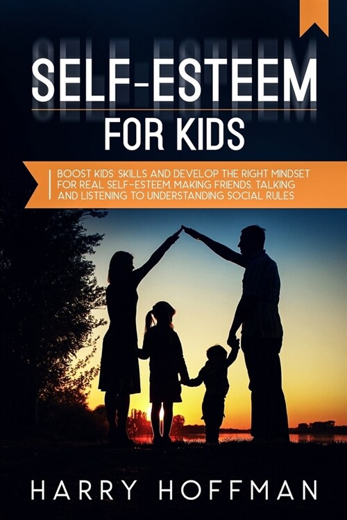 Self-Esteem For Kids: Boost Kids Skills and Develop the Right Mindset for Real Self-Esteem, Making Friends, Talking and Listening to Unders (Paperback)