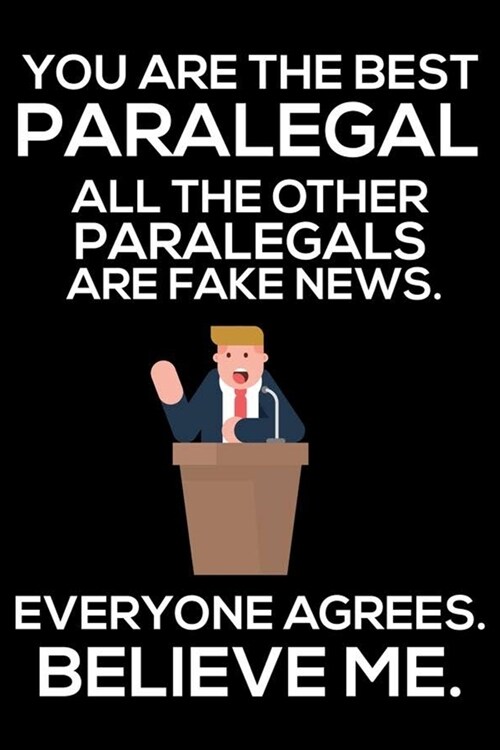 You Are The Best Paralegal All The Other Paralegals Are Fake News. Everyone Agrees. Believe Me.: Trump 2020 Notebook, Funny Productivity Planner, Dail (Paperback)