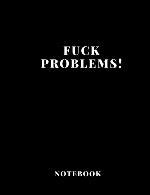 Notebook Fuck Problems! large size A4 (8,5 x 11 in) 110 Blank Pages Journal for Boys Notes Gift Joke: Notebook funny for drawing Dairy Journal notes O (Paperback)