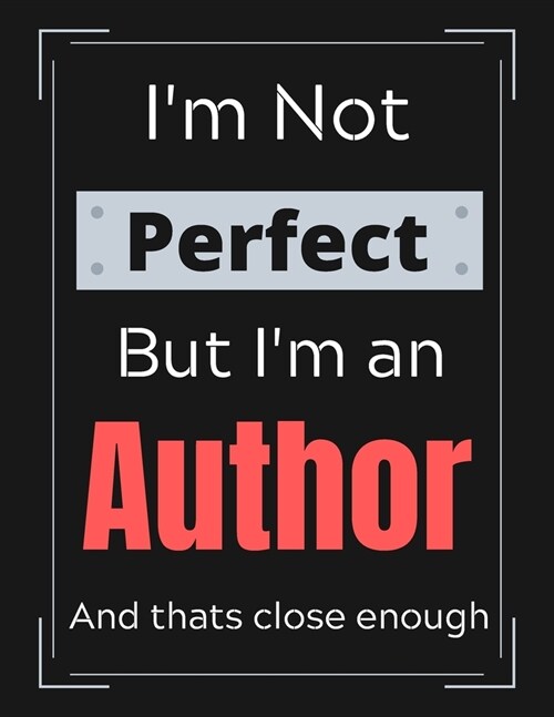 Im Not Perfect But Im An Author And thats close enough: Author Notebook/ Journal/ Notepad/ Diary For Authors, Work, Men, Boys, Girls, Women And Wor (Paperback)