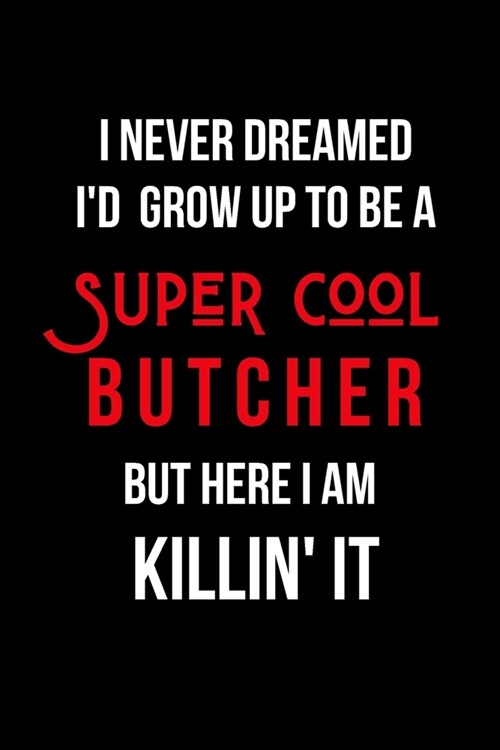 I Never Dreamed Id Grow Up to Be a Super Cool Butcher But Here I am Killin It: Blank Lined Journal (Paperback)