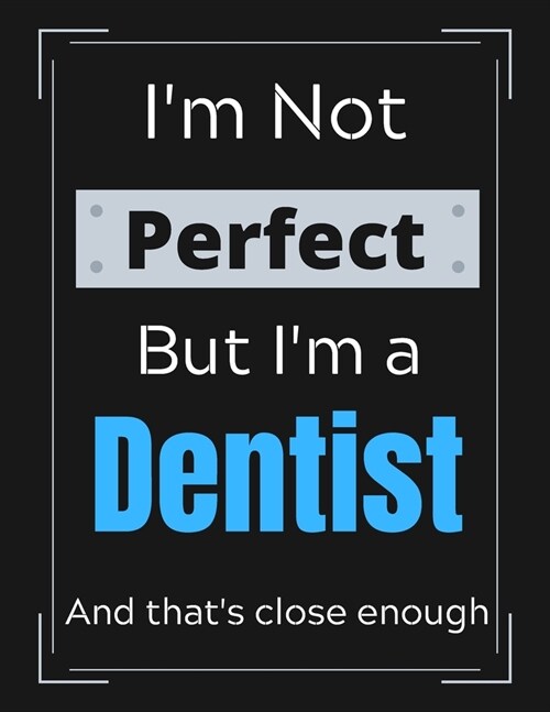 Im Not Perfect But Im a Dentist And thats close enough: Dentist Notebook/ Journal/ Notepad/ Diary For Dentists, Work, Men, Boys, Girls, Women And W (Paperback)