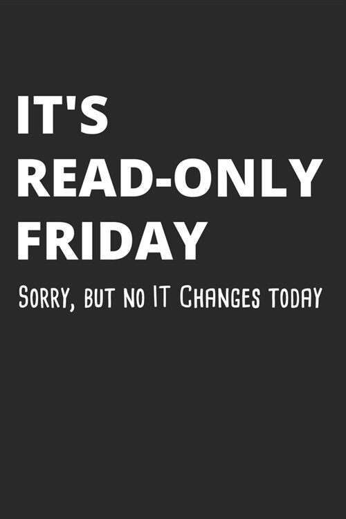Its Read-Only Friday Sorry But No IT Changes Today: Administrator Notebook for Sysadmin / Network or Security Engineer / DBA in IT Infrastructure / I (Paperback)