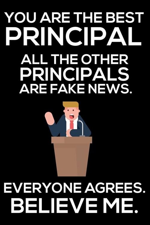 You Are The Best Principal All The Other Principals Are Fake News. Everyone Agrees. Believe Me.: Trump 2020 Notebook, Funny Productivity Planner, Dail (Paperback)