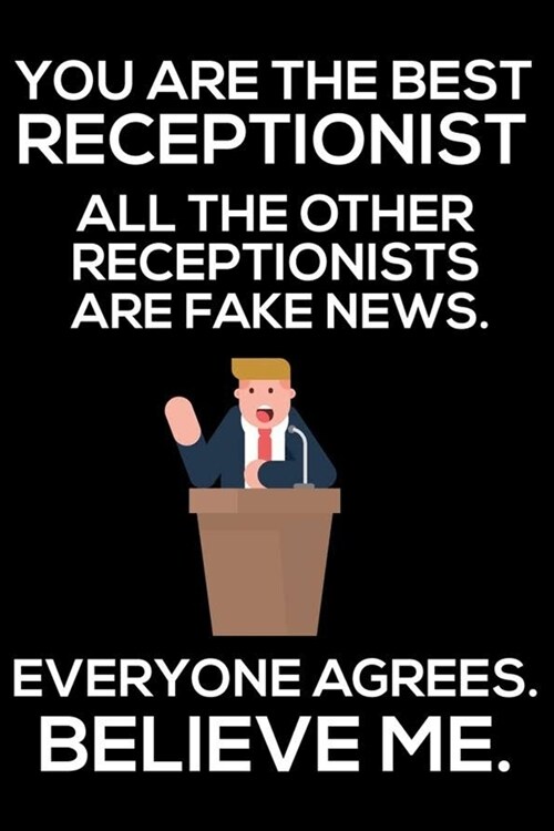 You Are The Best Receptionist All The Other Receptionists Are Fake News. Everyone Agrees. Believe Me.: Trump 2020 Notebook, Funny Productivity Planner (Paperback)