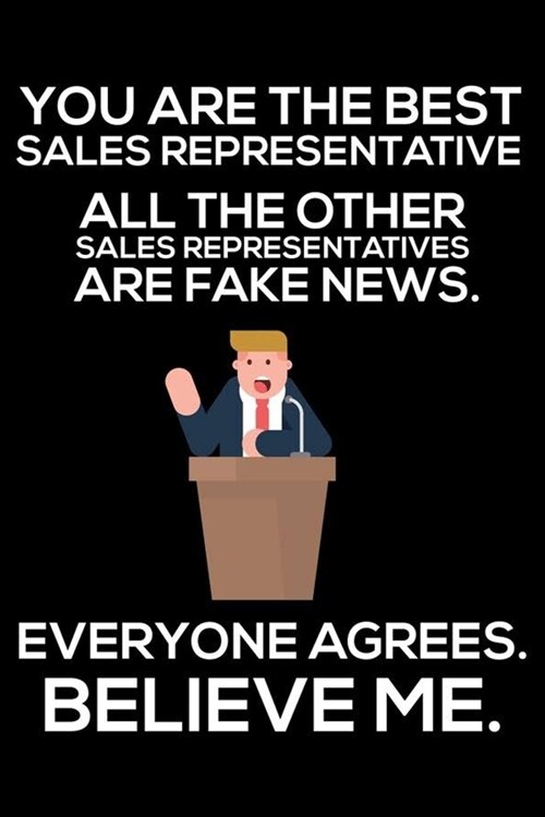 You Are The Best Sales Representative All The Other Sales Representatives Are Fake News. Everyone Agrees. Believe Me.: Trump 2020 Notebook, Funny Prod (Paperback)