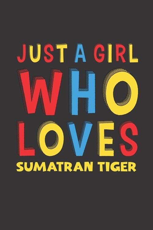 Just A Girl Who Loves Sumatran Tiger: A Nice Gift Idea For Sumatran Tiger Lovers Girl Women Gifts Journal Lined Notebook 6x9 120 Pages (Paperback)