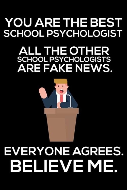 You Are The Best School Psychologist All The Other School Psychologists Are Fake News. Everyone Agrees. Believe Me.: Trump 2020 Notebook, Funny Produc (Paperback)