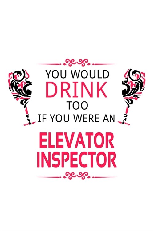 You Would Drink Too If You Were An Elevator Inspector: Personal Elevator Inspector Notebook, Journal Gift, Diary, Doodle Gift or Notebook - 6 x 9 Comp (Paperback)