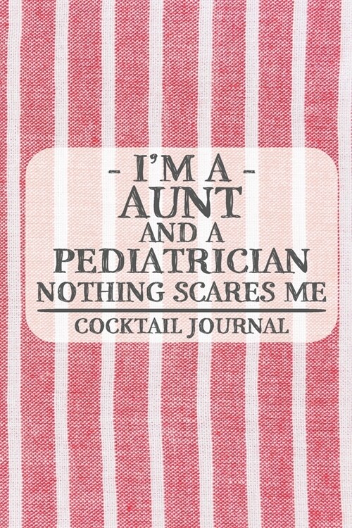 Im a Aunt and a Pediatrician Nothing Scares Me Coctail Journal: Blank Cocktail Journal to Write in for Women, Bartenders, Drink and Alcohol Log, Docu (Paperback)