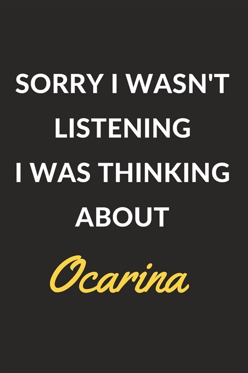 Sorry I Wasnt Listening I Was Thinking About Ocarina: Ocarina Journal Notebook to Write Down Things, Take Notes, Record Plans or Keep Track of Habits (Paperback)