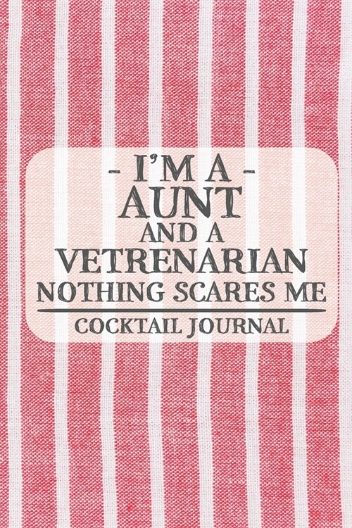 Im a Aunt and a Vetrenarian Nothing Scares Me Cocktail Journal: Blank Cocktail Journal to Write in for Women, Bartenders, Drink and Alcohol Log, Docu (Paperback)